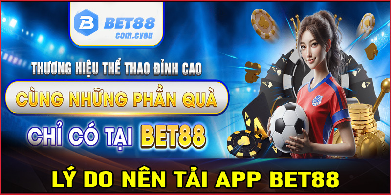 Những lý do nên tải app Bet88 về thiết bị cá nhân để trải nghiệm