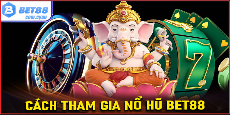 Hướng dẫn các bước tham gia cá cược nổ hũ Bet88 dành cho người dùng mới