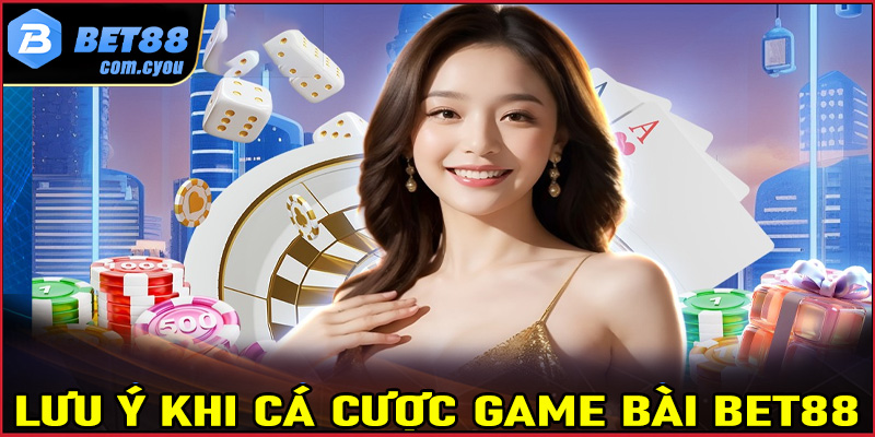 Những vấn đề cần phải lưu ý khi tham gia cá cược game bài Bet88